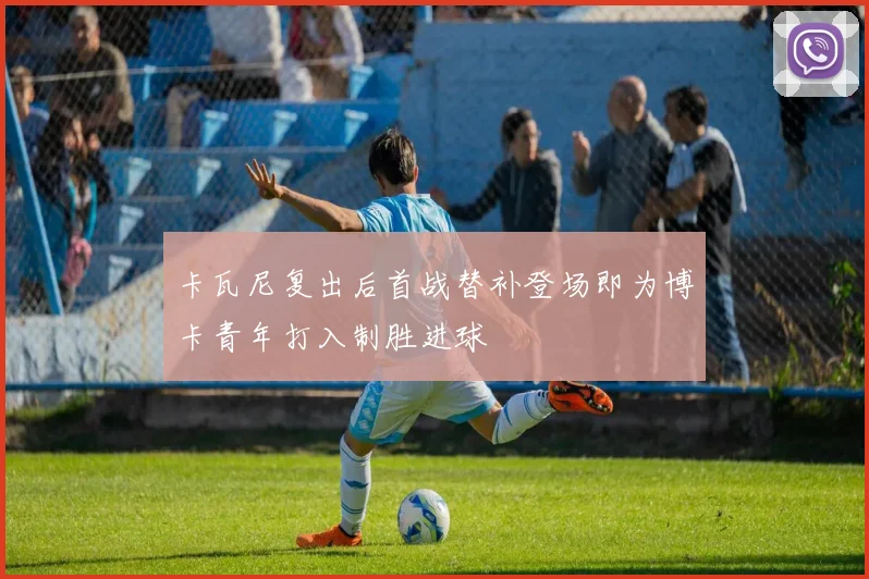 卡瓦尼复出后首战替补登场即为博卡青年打入制胜进球