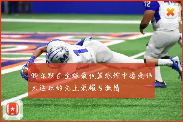 鲍尔默在全球最佳篮球馆中感受伟大运动的无上荣耀与激情