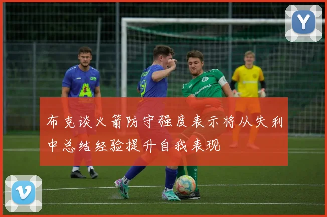 布克谈火箭防守强度表示将从失利中总结经验提升自我表现