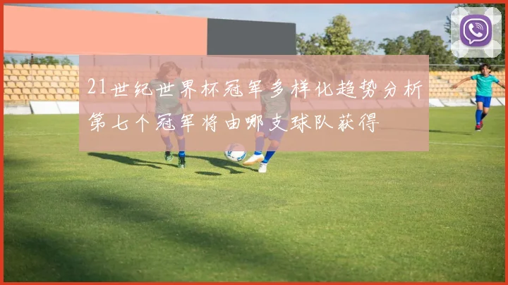 21世纪世界杯冠军多样化趋势分析第七个冠军将由哪支球队获得