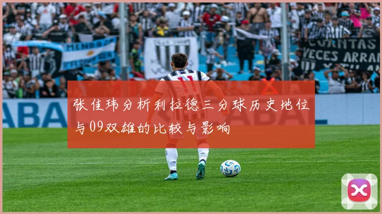 张佳玮分析利拉德三分球历史地位与09双雄的比较与影响