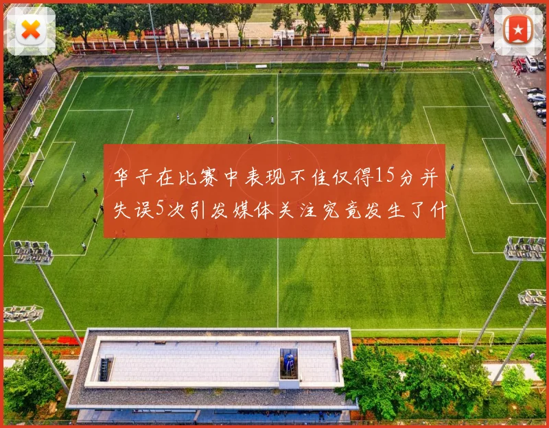 华子在比赛中表现不佳仅得15分并失误5次引发媒体关注究竟发生了什么心事
