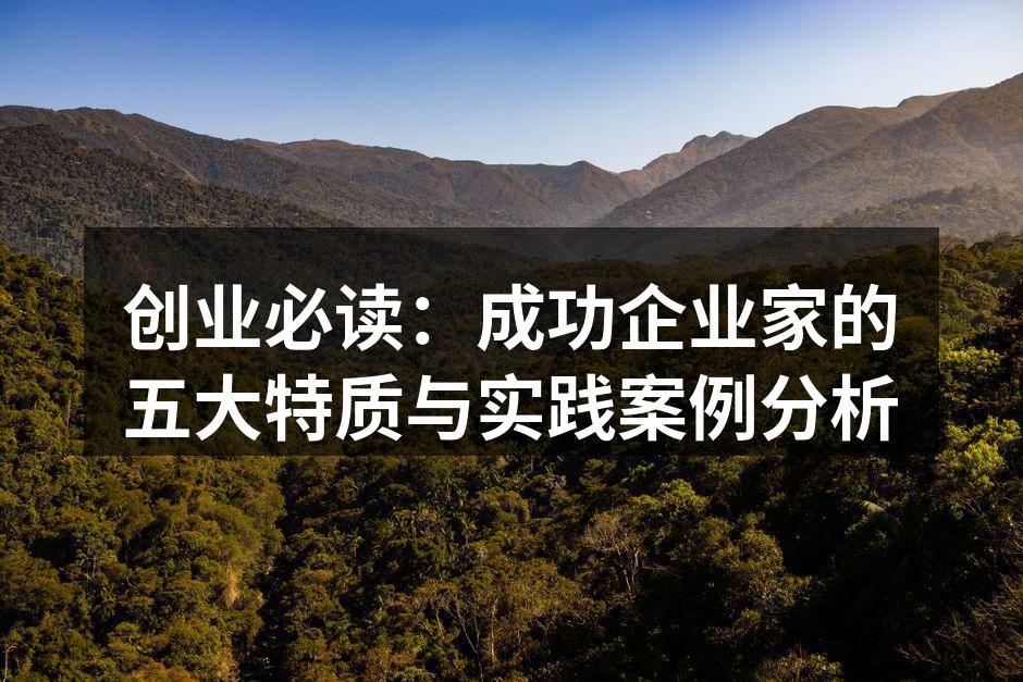创业必读：成功企业家的五大特质与实践案例分析