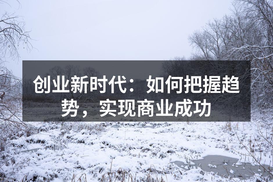 创业新时代：如何把握趋势，实现商业成功