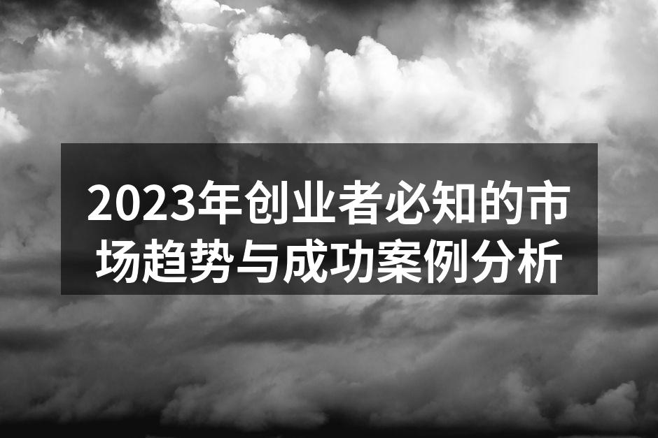 2023年创业者必知的市场趋势与成功案例分析
