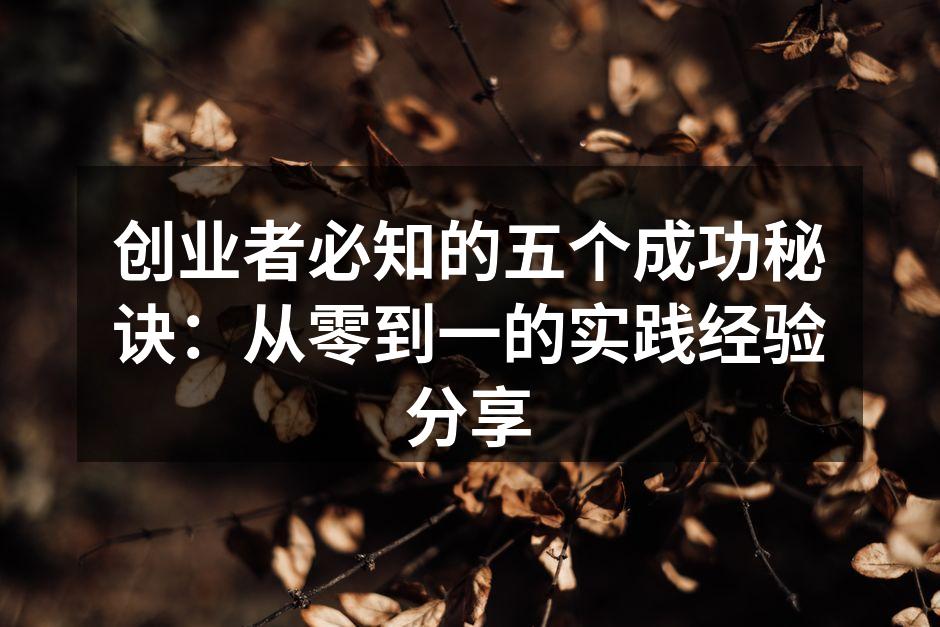 创业者必知的五个成功秘诀：从零到一的实践经验分享